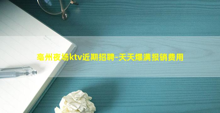 亳州夜场ktv近期招聘-天天爆满报销费用